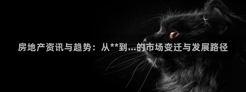 缅甸和记平台官网：房地产资讯与趋势：从**到...的市场变迁
