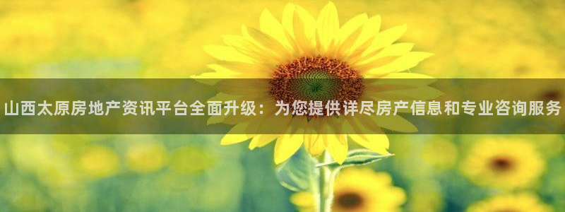 香港和记隆官网：山西太原房地产资讯平台全面升级：为您提供详尽