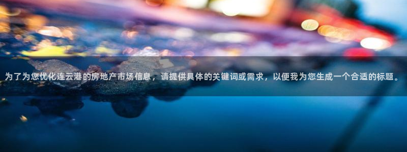 和记门店官网：为了为您优化连云港的房地产市场信息，请提供具体