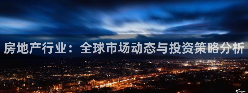 元和记官网：房地产行业：全球市场动态与投资策略分析