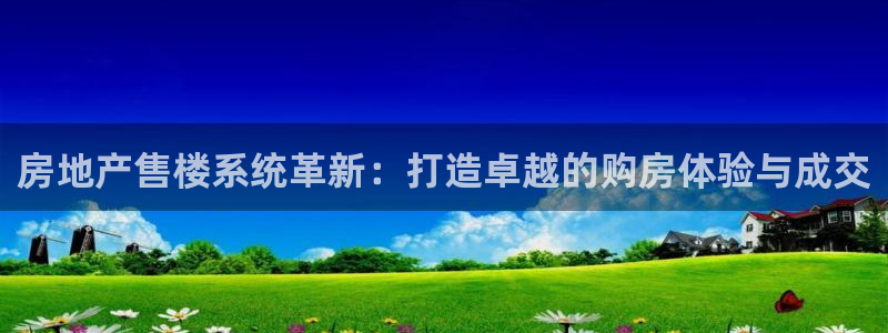 和记火爆官网：房地产售楼系统革新：打造卓越的购房体验与成交