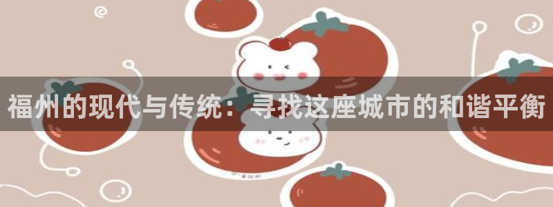 和记官网入口：福州的现代与传统：寻找这座城市的和谐平衡