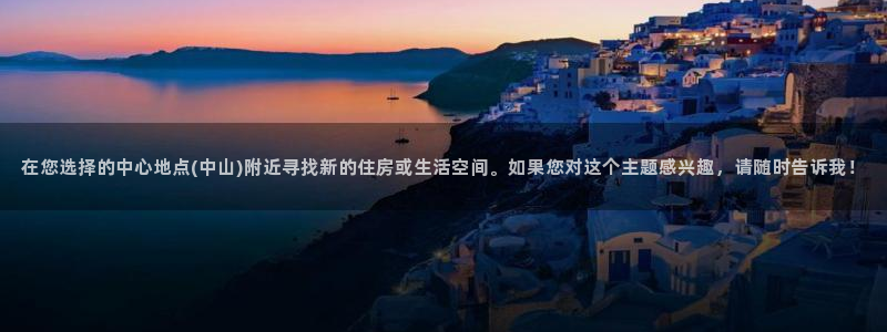 缅甸和记官网：在您选择的中心地点(中山)附近寻找新的住房或生