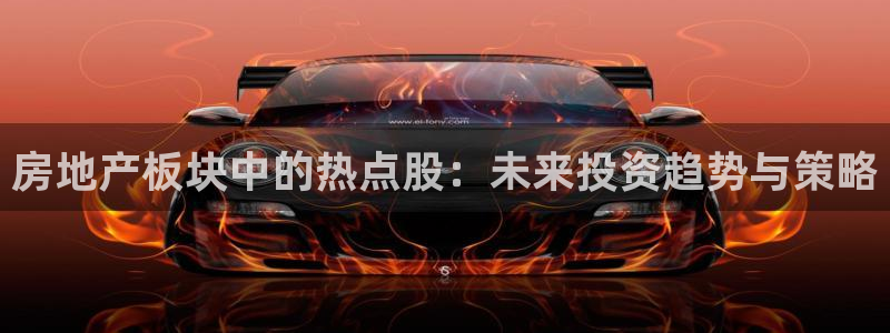 和记怡情h88官网中文版：房地产板块中的热点股：未来投资趋势