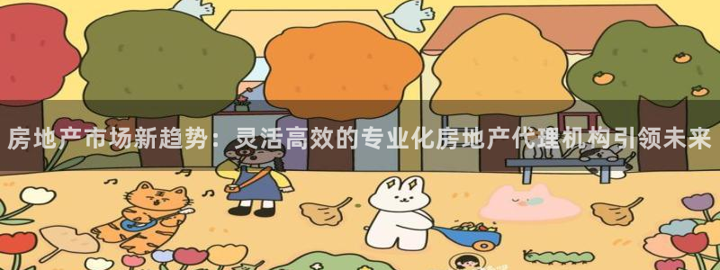 香港和记电信官网：房地产市场新趋势：灵活高效的专业化房地产代
