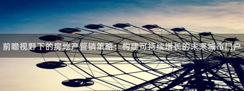 和记手机客户端官网：前瞻视野下的房地产营销策略：构建可持续增