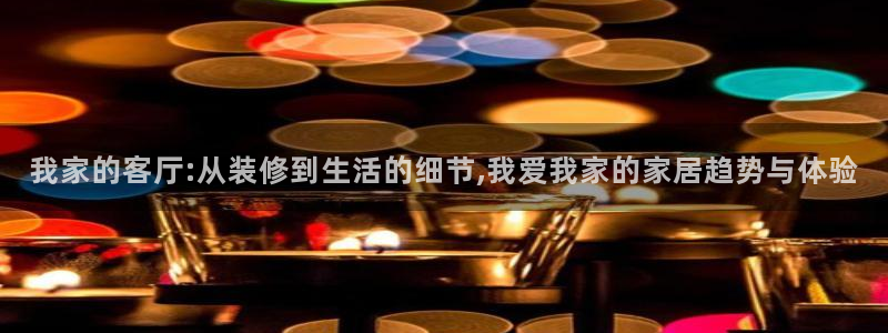 和记娱真心推荐h88285官网：我家的客厅:从装修到生活的细