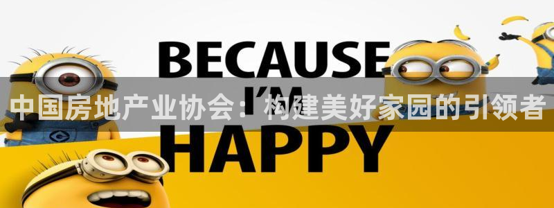 和记官网亚洲唯一官网：中国房地产业协会：构建美好家园的引领者