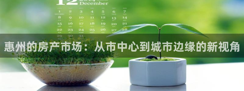 和黄记官网：惠州的房产市场：从市中心到城市边缘的新视角