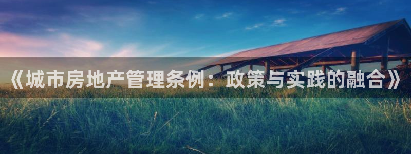 和记娱哪个位置h88285官网：《城市房地产管理条例：政策与