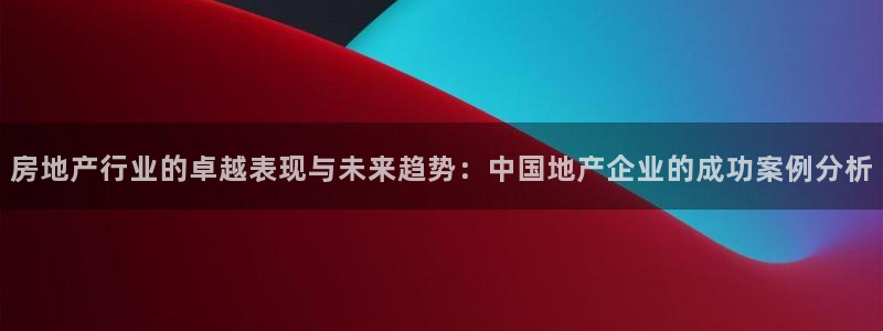 和记黄埔中药公司官网：房地产行业的卓越表现与未来趋势：中国地