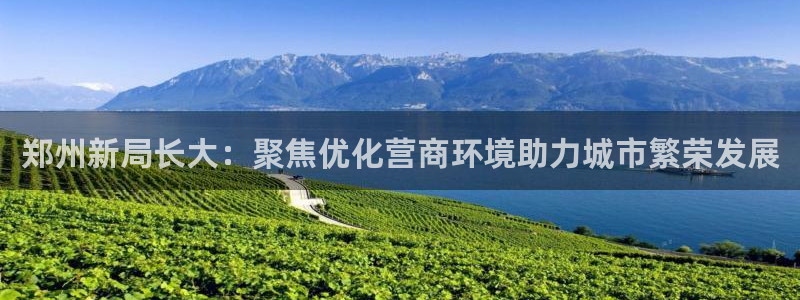和记官网app是谁的：郑州新局长大：聚焦优化营商环境助力城市