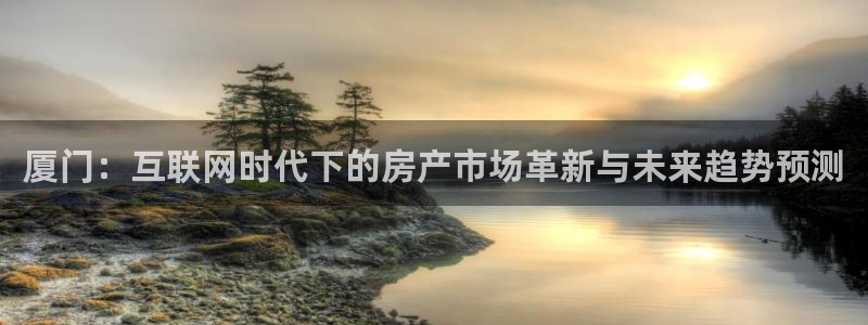 和记黄埔官网教育：厦门：互联网时代下的房产市场革新与未来趋势