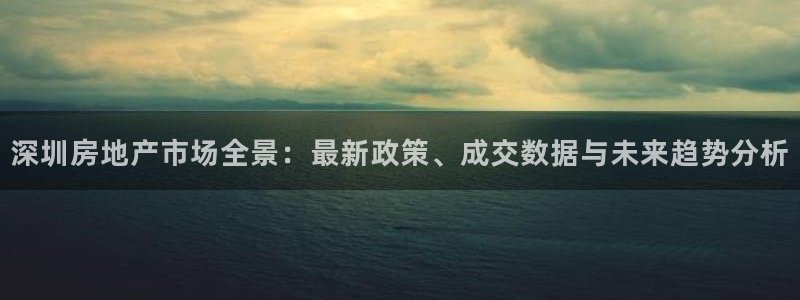 和记电讯官网澳门：深圳房地产市场全景：最新政策、成交数据与未