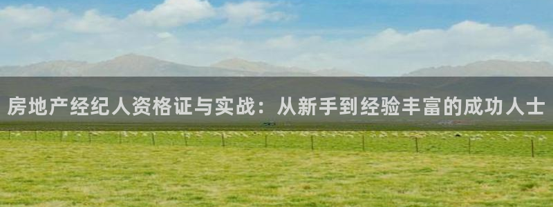 和记黄埔官网：房地产经纪人资格证与实战：从新手到经验丰富的成