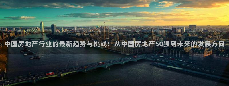 广州和德记官网：中国房地产行业的最新趋势与挑战：从中国房地产