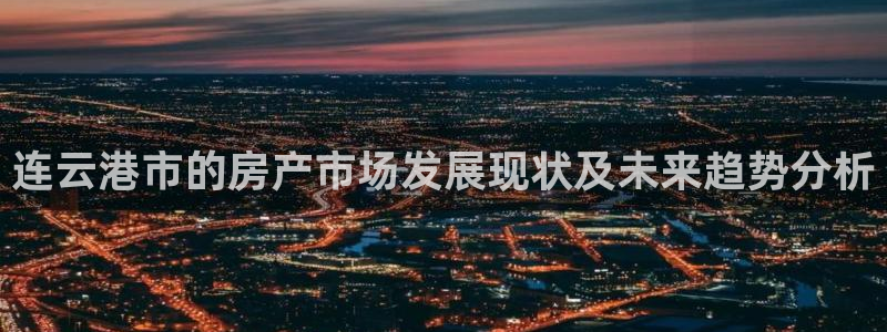 和记香港官网：连云港市的房产市场发展现状及未来趋势分析