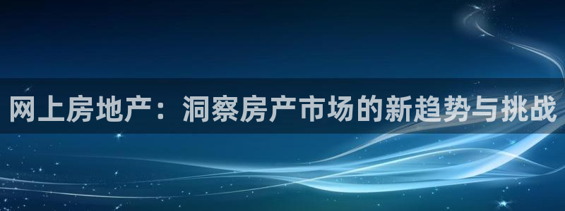 和记游戏官网：网上房地产：洞察房产市场的新趋势与挑战