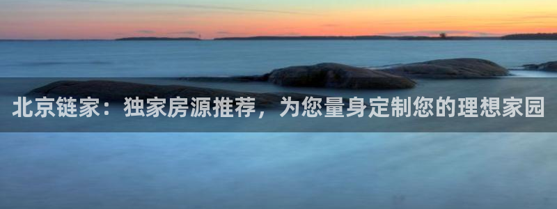 和记怡情视频在线官网：北京链家：独家房源推荐，为您量身定制您