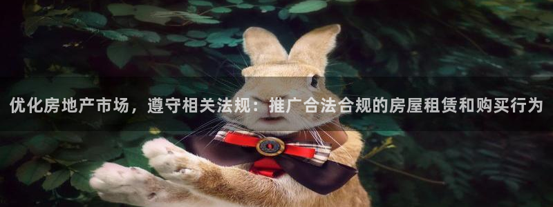 和记官网首页：优化房地产市场，遵守相关法规：推广合法合规的房