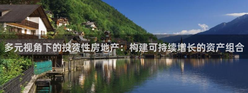 和记娱乐h88官网：多元视角下的投资性房地产：构建可持续增长