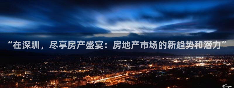 和帆记官网：“在深圳，尽享房产盛宴：房地产市场的新趋势和潜力