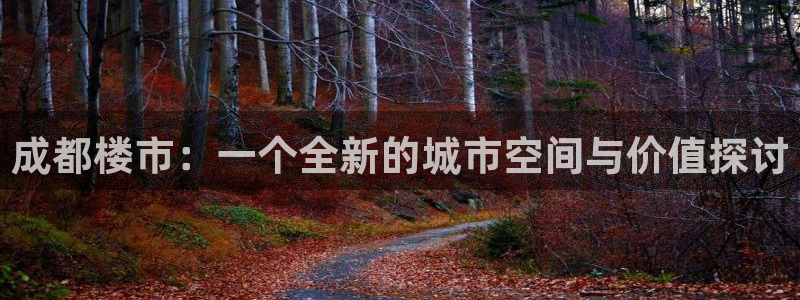 和记电讯APP官网充值：成都楼市：一个全新的城市空间与价值探