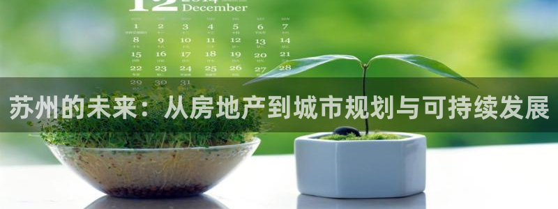 和记官网客服app：苏州的未来：从房地产到城市规划与可持续发