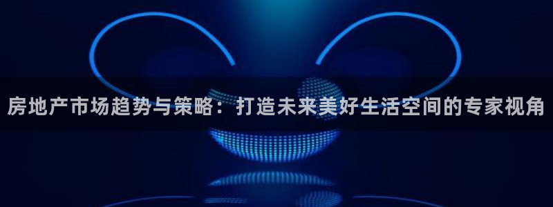 香港和记集团官网：房地产市场趋势与策略：打造未来美好生活空间
