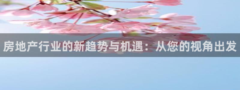 郑州和记酒业官网：房地产行业的新趋势与机遇：从您的视角出发