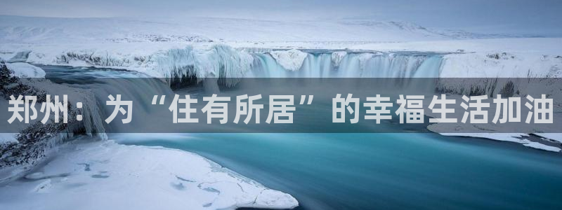 和记官网和记：郑州：为“住有所居”的幸福生活加油