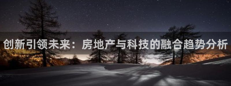 和记app官网登录：创新引领未来：房地产与科技的融合趋势分析