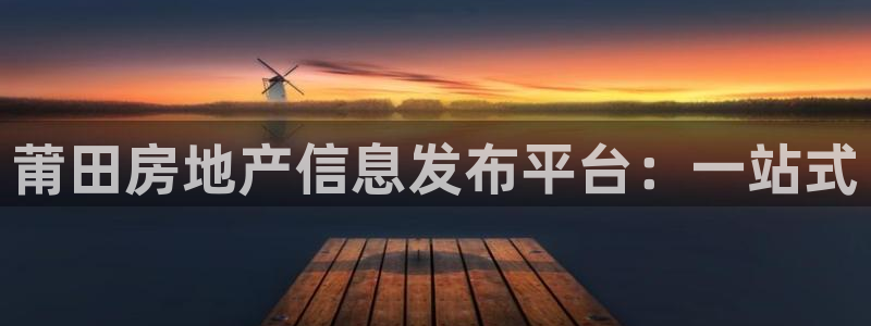 和记门店官网：莆田房地产信息发布平台：一站式