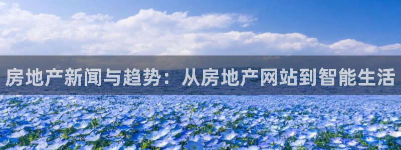 和记黄埔 成都 官网：房地产新闻与趋势：从房地产网站到智能生