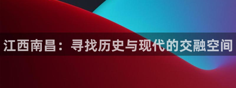 和记娱要多少钱h88285官网：江西南昌：寻找历史与现代的交