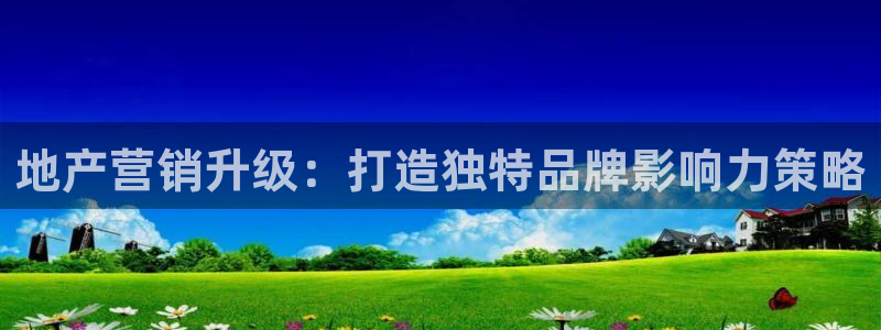和记官网登录：地产营销升级：打造独特品牌影响力策略