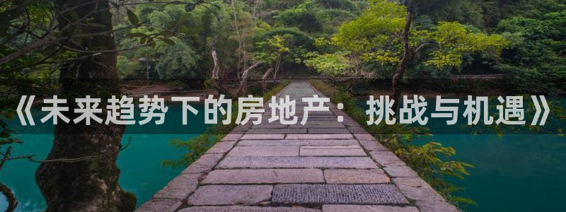 h88和记官网：《未来趋势下的房地产：挑战与机遇》